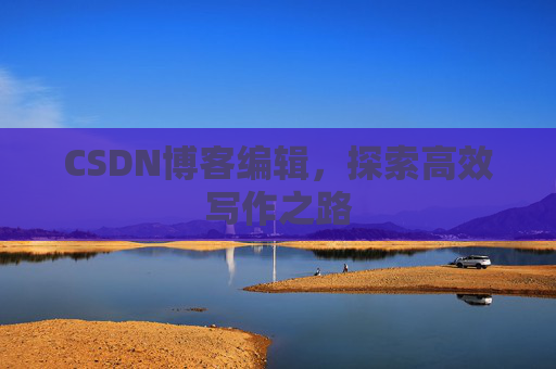 CSDN博客编辑，探索高效写作之路